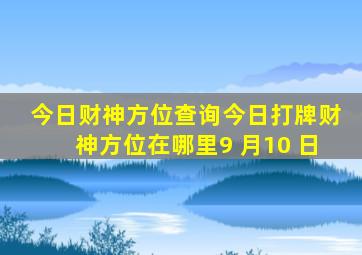 今日财神方位查询今日打牌财神方位在哪里9 月10 日